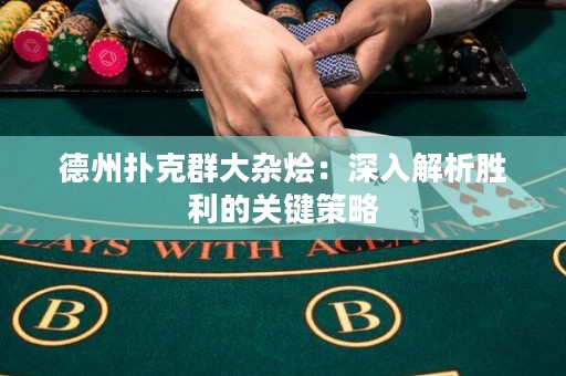 德州扑克群大杂烩：深入解析胜利的关键策略