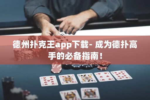 德州扑克王app下载- 成为德扑高手的必备指南！