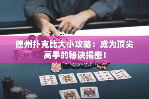 德州扑克比大小攻略：成为顶尖高手的秘诀揭密！