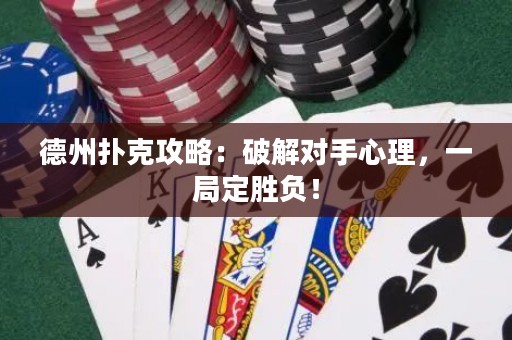 德州扑克攻略：破解对手心理，一局定胜负！