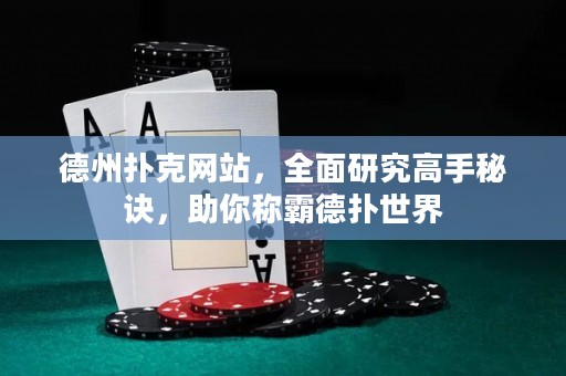 德州扑克网站，全面研究高手秘诀，助你称霸德扑世界