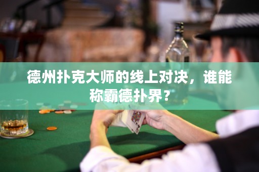 德州扑克大师的线上对决，谁能称霸德扑界？