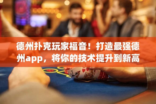 德州扑克玩家福音！打造最强德州app，将你的技术提升到新高度！