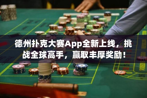 德州扑克大赛App全新上线，挑战全球高手，赢取丰厚奖励！