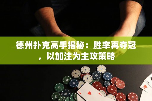 德州扑克高手揭秘：胜率再夺冠，以加注为主攻策略