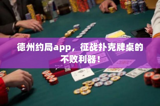 德州约局app，征战扑克牌桌的不败利器！
