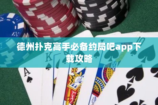 德州扑克高手必备约局吧app下载攻略