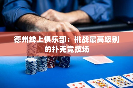 德州线上俱乐部：挑战最高级别的扑克竞技场