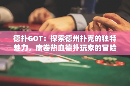 德扑GOT：探索德州扑克的独特魅力，席卷热血德扑玩家的冒险之旅！