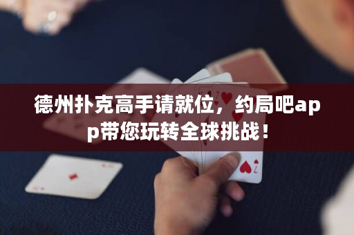 德州扑克高手请就位，约局吧app带您玩转全球挑战！