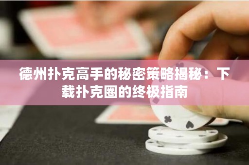 德州扑克高手的秘密策略揭秘：下载扑克圈的终极指南