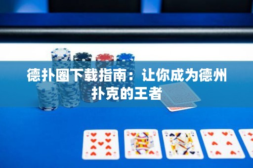 德扑圈下载指南：让你成为德州扑克的王者