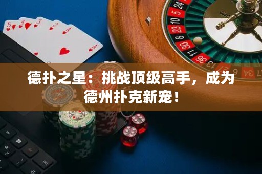 德扑之星：挑战顶级高手，成为德州扑克新宠！
