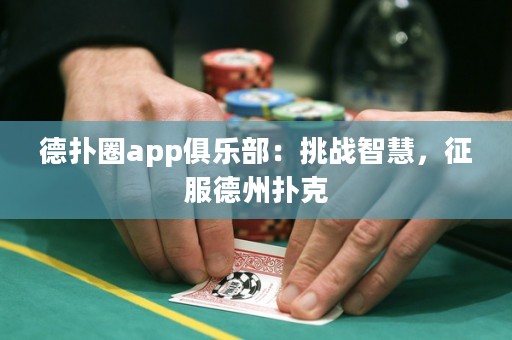 德扑圈app俱乐部：挑战智慧，征服德州扑克