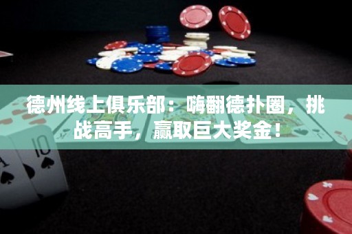 德州线上俱乐部：嗨翻德扑圈，挑战高手，赢取巨大奖金！