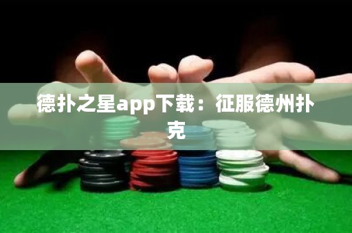 德扑之星app下载：征服德州扑克