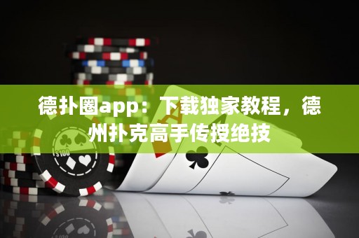 德扑圈app：下载独家教程，德州扑克高手传授绝技
