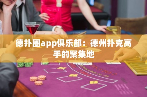 德扑圈app俱乐部：德州扑克高手的聚集地
