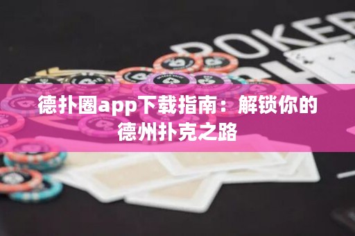 德扑圈app下载指南：解锁你的德州扑克之路