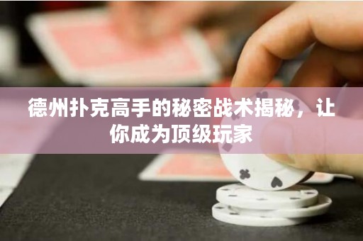 德州扑克高手的秘密战术揭秘，让你成为顶级玩家
