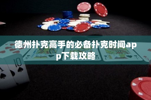 德州扑克高手的必备扑克时间app下载攻略