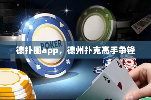 德扑圈app，德州扑克高手争锋