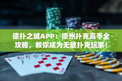 德扑之城APP：德州扑克高手全攻略，教你成为无敌扑克玩家！