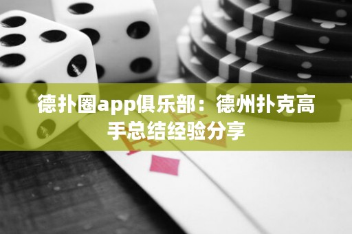 德扑圈app俱乐部：德州扑克高手总结经验分享