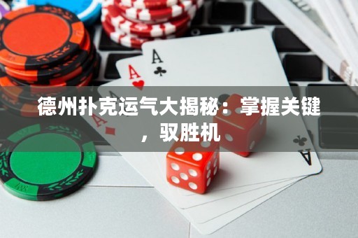 德州扑克运气大揭秘：掌握关键，驭胜机