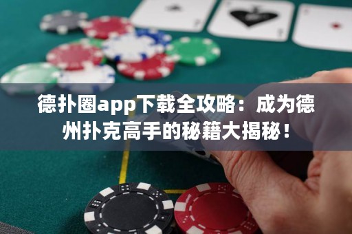 德扑圈app下载全攻略：成为德州扑克高手的秘籍大揭秘！