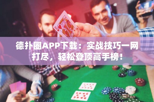 德扑圈APP下载：实战技巧一网打尽，轻松登顶高手榜！
