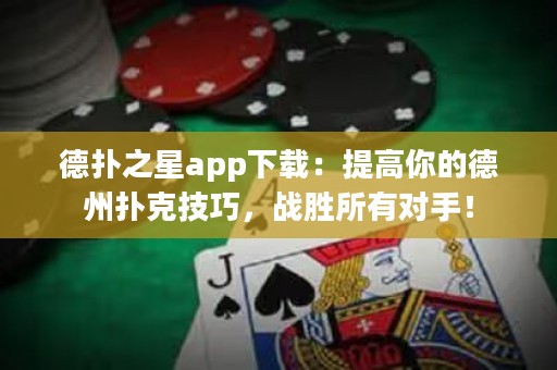 德扑之星app下载：提高你的德州扑克技巧，战胜所有对手！