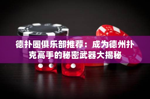 德扑圈俱乐部推荐：成为德州扑克高手的秘密武器大揭秘