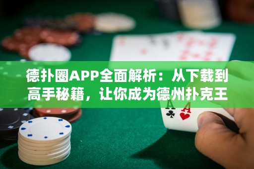 德扑圈APP全面解析：从下载到高手秘籍，让你成为德州扑克王者！