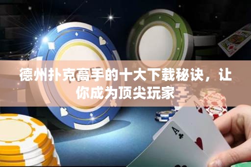 德州扑克高手的十大下载秘诀，让你成为顶尖玩家