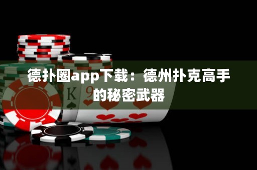 德扑圈app下载：德州扑克高手的秘密武器