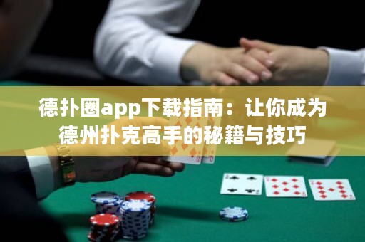德扑圈app下载指南：让你成为德州扑克高手的秘籍与技巧