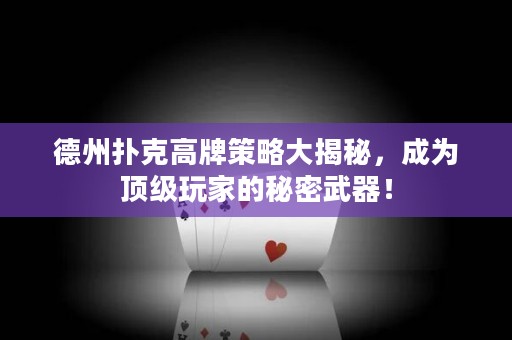 德州扑克高牌策略大揭秘，成为顶级玩家的秘密武器！