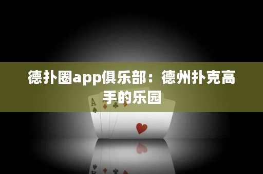 德扑圈app俱乐部：德州扑克高手的乐园