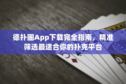 德扑圈App下载完全指南，精准筛选最适合你的扑克平台