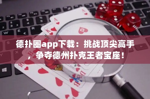 德扑圈app下载：挑战顶尖高手，争夺德州扑克王者宝座！