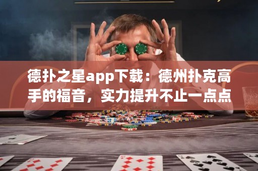 德扑之星app下载：德州扑克高手的福音，实力提升不止一点点！