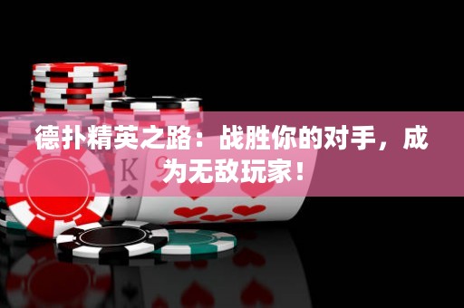 德扑精英之路：战胜你的对手，成为无敌玩家！