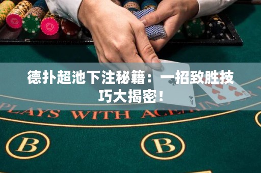 德扑超池下注秘籍：一招致胜技巧大揭密！