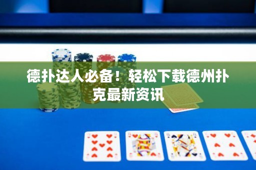德扑达人必备！轻松下载德州扑克最新资讯