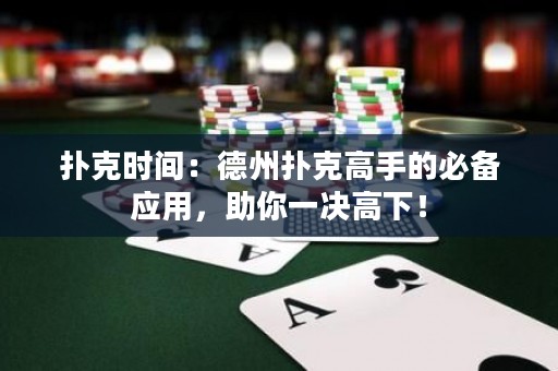 扑克时间：德州扑克高手的必备应用，助你一决高下！
