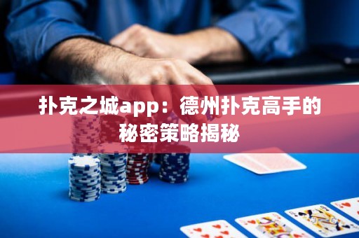扑克之城app：德州扑克高手的秘密策略揭秘
