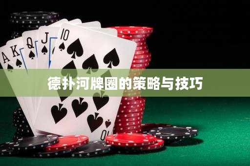 德扑河牌圈的策略与技巧