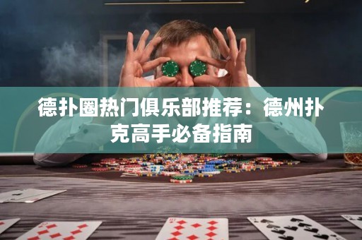 德扑圈热门俱乐部推荐：德州扑克高手必备指南