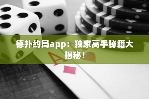 德扑约局app：独家高手秘籍大揭秘！